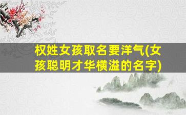 权姓女孩取名要洋气(女孩聪明才华横溢的名字)