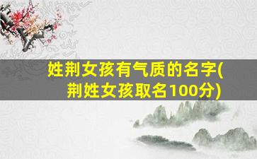 姓荆女孩有气质的名字(荆姓女孩取名100分)