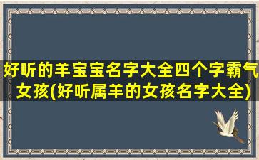 好听的羊宝宝名字大全四个字霸气女孩(好听属羊的女孩名字大全)