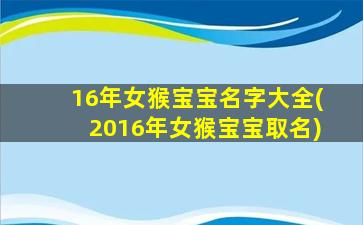 16年女猴宝宝名字大全(2016年女猴宝宝取名)