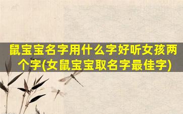 鼠宝宝名字用什么字好听女孩两个字(女鼠宝宝取名字最佳字)