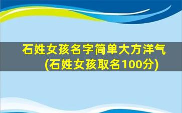 石姓女孩名字简单大方洋气(石姓女孩取名100分)