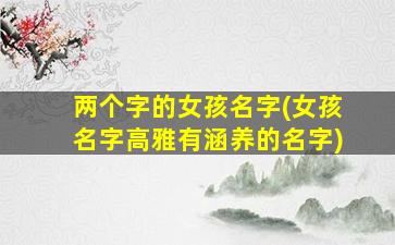 两个字的女孩名字(女孩名字高雅有涵养的名字)