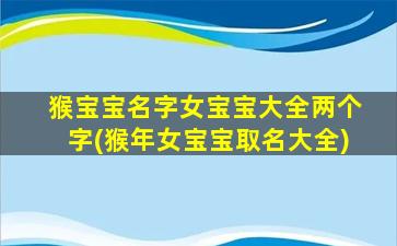 猴宝宝名字女宝宝大全两个字(猴年女宝宝取名大全)