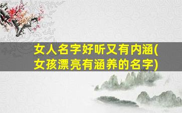 女人名字好听又有内涵(女孩漂亮有涵养的名字)