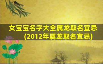 女宝宝名字大全属龙取名宜忌(2012年属龙取名宜忌)