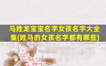 马姓龙宝宝名字女孩名字大全集(姓马的女孩名字都有哪些)