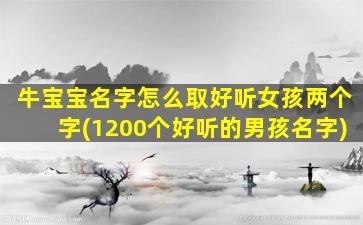 牛宝宝名字怎么取好听女孩两个字(1200个好听的男孩名字)