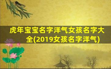 虎年宝宝名字洋气女孩名字大全(2019女孩名字洋气)