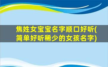 焦姓女宝宝名字顺口好听(简单好听稀少的女孩名字)