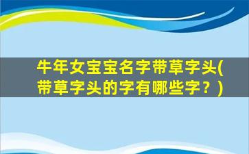 牛年女宝宝名字带草字头(带草字头的字有哪些字？)