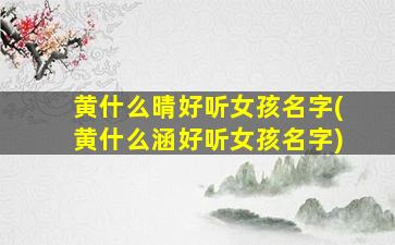 黄什么晴好听女孩名字(黄什么涵好听女孩名字)