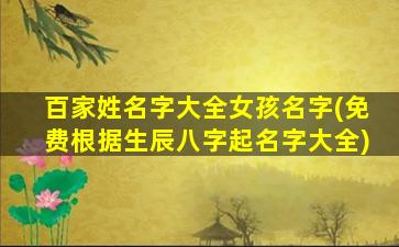 百家姓名字大全女孩名字(免费根据生辰八字起名字大全)