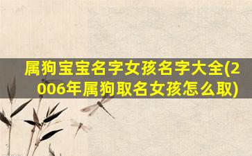 属狗宝宝名字女孩名字大全(2006年属狗取名女孩怎么取)