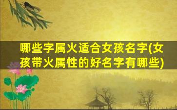 哪些字属火适合女孩名字(女孩带火属性的好名字有哪些)