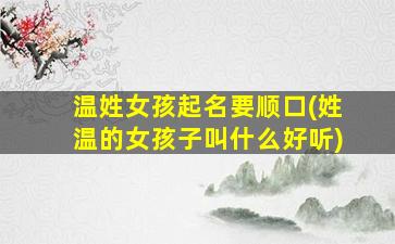 温姓女孩起名要顺口(姓温的女孩子叫什么好听)