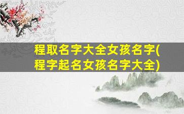 程取名字大全女孩名字(程字起名女孩名字大全)