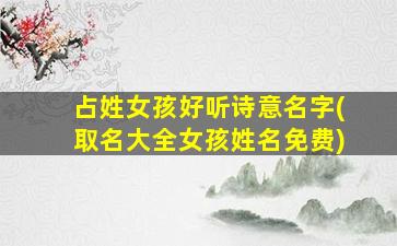 占姓女孩好听诗意名字(取名大全女孩姓名免费)