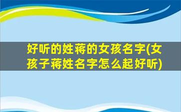 好听的姓蒋的女孩名字(女孩子蒋姓名字怎么起好听)