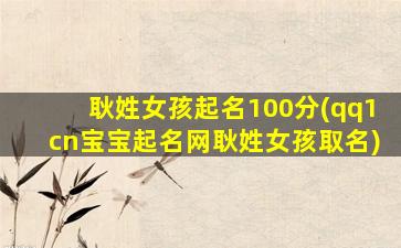 耿姓女孩起名100分(qq1cn宝宝起名网耿姓女孩取名)