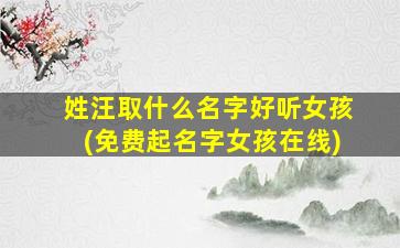 姓汪取什么名字好听女孩(免费起名字女孩在线)