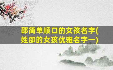 邵简单顺口的女孩名字(姓邵的女孩优雅名字一)