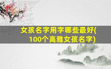 女孩名字用字哪些最好(100个高雅女孩名字)
