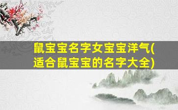 鼠宝宝名字女宝宝洋气(适合鼠宝宝的名字大全)