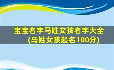 宝宝名字马姓女孩名字大全(马姓女孩起名100分)