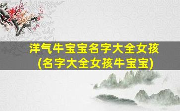 洋气牛宝宝名字大全女孩(名字大全女孩牛宝宝)