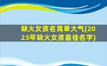 缺火女孩名简单大气(2023年缺火女孩最佳名字)