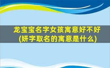 龙宝宝名字女孩寓意好不好(妍字取名的寓意是什么)