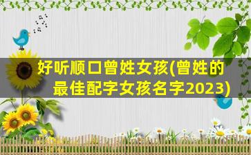 好听顺口曾姓女孩(曾姓的最佳配字女孩名字2023)