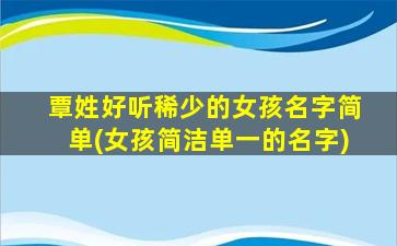 覃姓好听稀少的女孩名字简单(女孩简洁单一的名字)