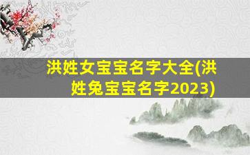 洪姓女宝宝名字大全(洪姓兔宝宝名字2023)