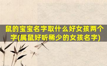 鼠的宝宝名字取什么好女孩两个字(属鼠好听稀少的女孩名字)