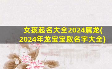 女孩起名大全2024属龙(2024年龙宝宝取名字大全)