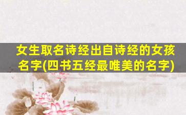 女生取名诗经出自诗经的女孩名字(四书五经最唯美的名字)