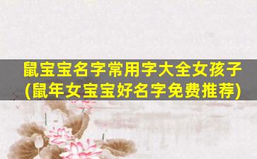 鼠宝宝名字常用字大全女孩子(鼠年女宝宝好名字免费推荐)