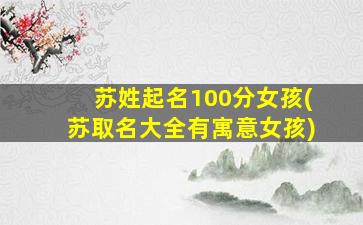 苏姓起名100分女孩(苏取名大全有寓意女孩)