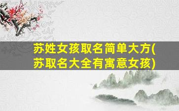 苏姓女孩取名简单大方(苏取名大全有寓意女孩)