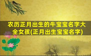 农历正月出生的牛宝宝名字大全女孩(正月出生宝宝名字)