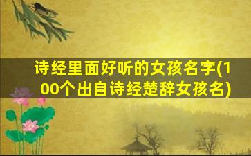 诗经里面好听的女孩名字(100个出自诗经楚辞女孩名)