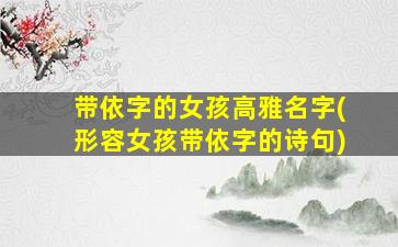 带依字的女孩高雅名字(形容女孩带依字的诗句)