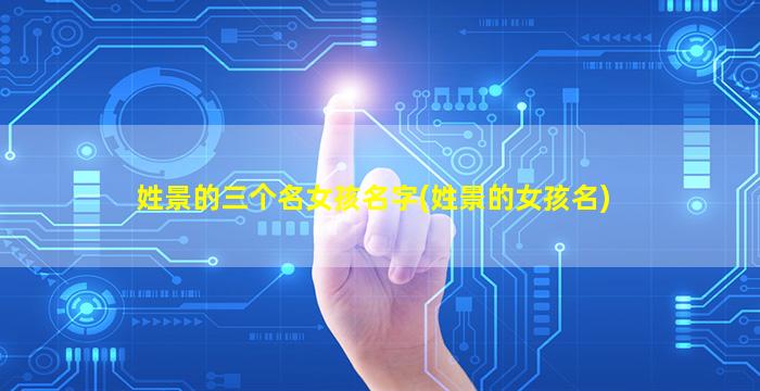 姓景的三个名女孩名字(姓景的女孩名)