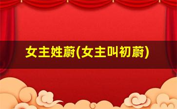 女主姓蔚(女主叫初蔚)