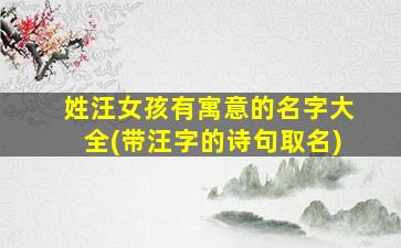 姓汪女孩有寓意的名字大全(带汪字的诗句取名)