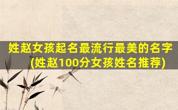 姓赵女孩起名最流行最美的名字(姓赵100分女孩姓名推荐)