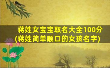 蒋姓女宝宝取名大全100分(蒋姓简单顺口的女孩名字)