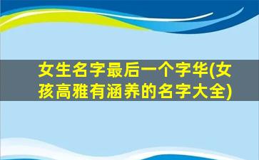 女生名字最后一个字华(女孩高雅有涵养的名字大全)
